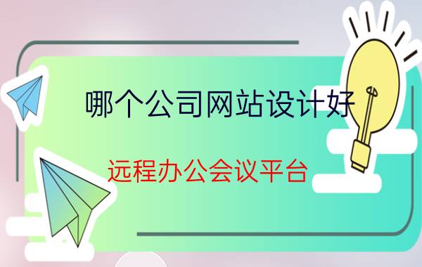 哪个公司网站设计好 远程办公会议平台，到底哪家好? 腾讯会议，钉钉，飞书？